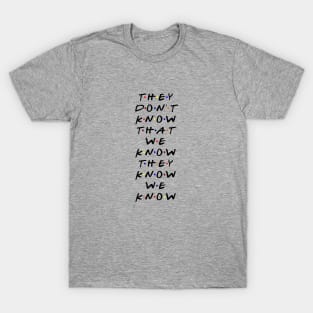 They don't know that we know they know we know. (Black Text) T-Shirt